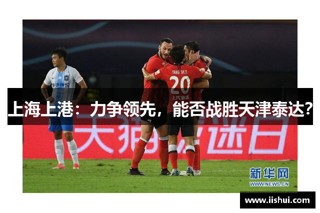 上海上港：力争领先，能否战胜天津泰达？