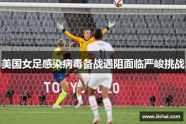 美国女足感染病毒备战遇阻面临严峻挑战