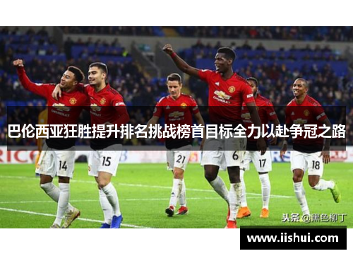 巴伦西亚狂胜提升排名挑战榜首目标全力以赴争冠之路