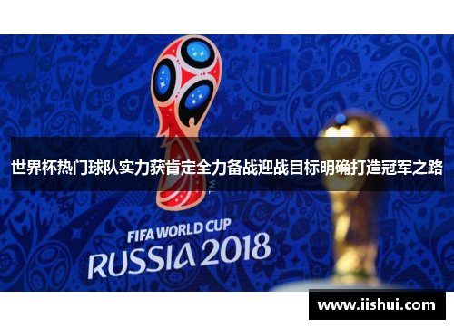 世界杯热门球队实力获肯定全力备战迎战目标明确打造冠军之路