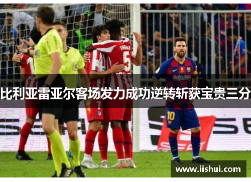 比利亚雷亚尔客场发力成功逆转斩获宝贵三分