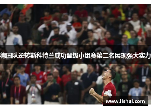 德国队逆转斯科特兰成功晋级小组赛第二名展现强大实力