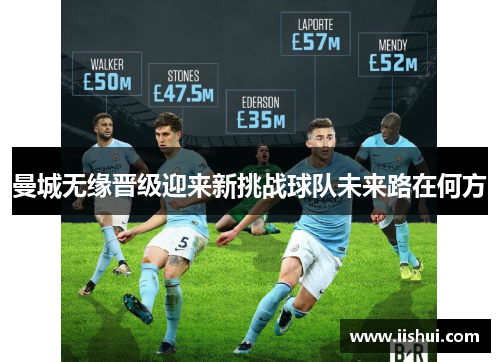 曼城无缘晋级迎来新挑战球队未来路在何方