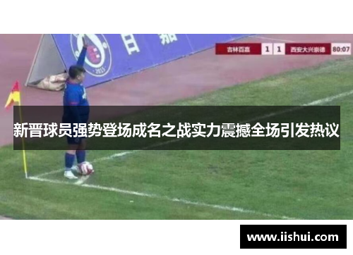 新晋球员强势登场成名之战实力震撼全场引发热议