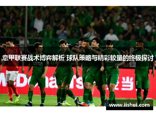 意甲联赛战术博弈解析 球队策略与精彩较量的终极探讨