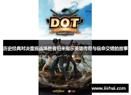 历史经典对决重现战场胜者归来揭示英雄传奇与宿命交错的故事