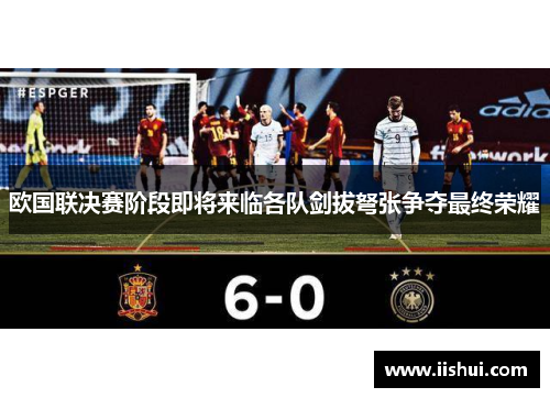 欧国联决赛阶段即将来临各队剑拔弩张争夺最终荣耀