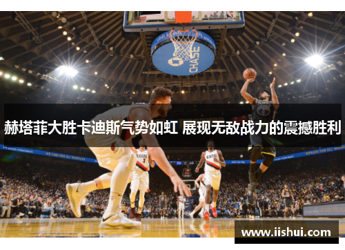 赫塔菲大胜卡迪斯气势如虹 展现无敌战力的震撼胜利