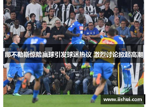 那不勒斯惊险赢球引发球迷热议 激烈讨论掀起高潮