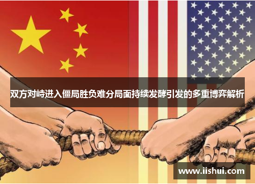双方对峙进入僵局胜负难分局面持续发酵引发的多重博弈解析