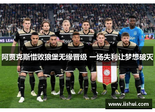 阿贾克斯惜败狼堡无缘晋级 一场失利让梦想破灭