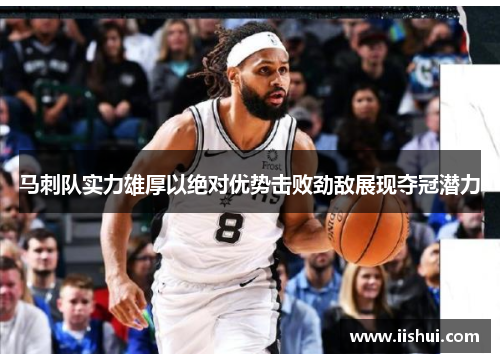 马刺队实力雄厚以绝对优势击败劲敌展现夺冠潜力