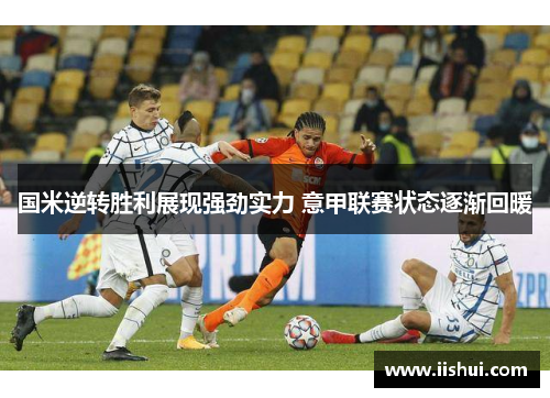 国米逆转胜利展现强劲实力 意甲联赛状态逐渐回暖