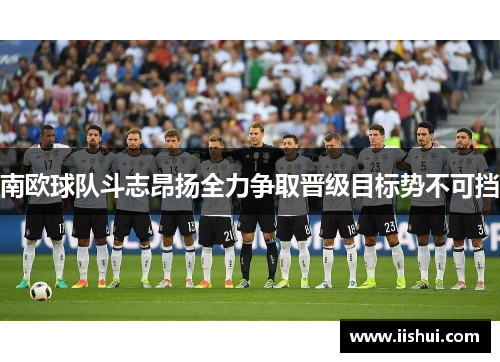 南欧球队斗志昂扬全力争取晋级目标势不可挡