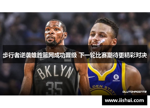 步行者逆袭雄胜篮网成功晋级 下一轮比赛期待更精彩对决