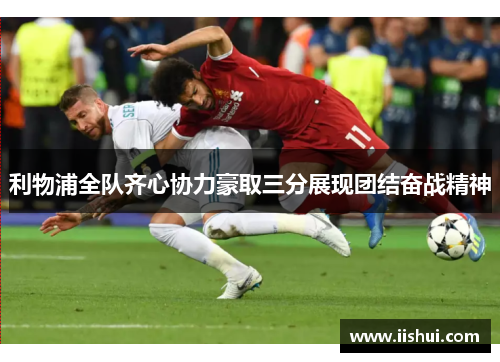 利物浦全队齐心协力豪取三分展现团结奋战精神