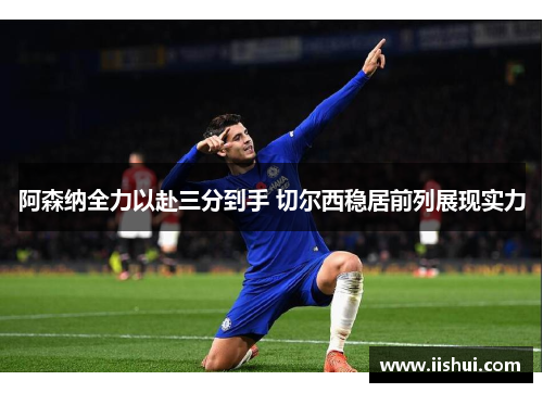 阿森纳全力以赴三分到手 切尔西稳居前列展现实力