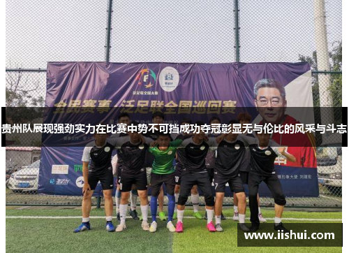 贵州队展现强劲实力在比赛中势不可挡成功夺冠彰显无与伦比的风采与斗志
