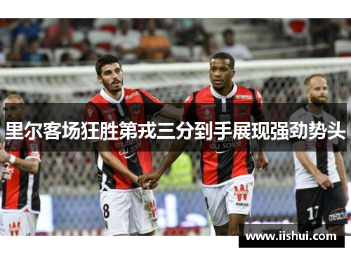 里尔客场狂胜第戎三分到手展现强劲势头
