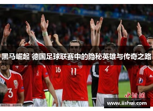 黑马崛起 德国足球联赛中的隐秘英雄与传奇之路