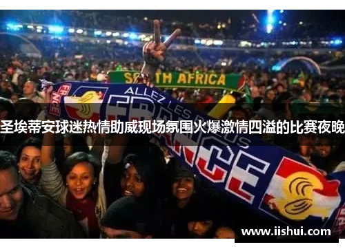 圣埃蒂安球迷热情助威现场氛围火爆激情四溢的比赛夜晚