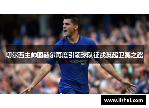 切尔西主帅图赫尔再度引领球队征战英超卫冕之路