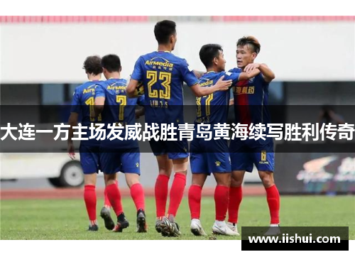 大连一方主场发威战胜青岛黄海续写胜利传奇