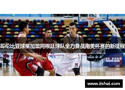 哥伦比亚球星加盟阿根廷球队全力备战南美杯赛的新征程