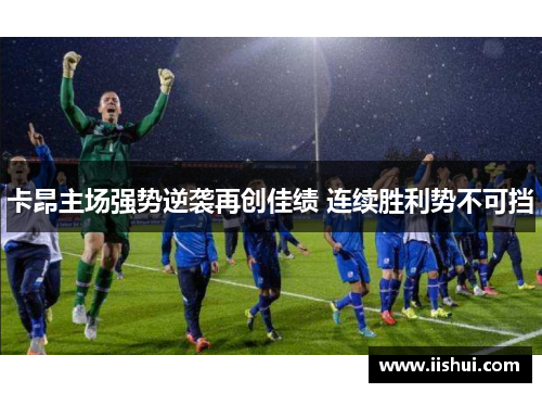 卡昂主场强势逆袭再创佳绩 连续胜利势不可挡