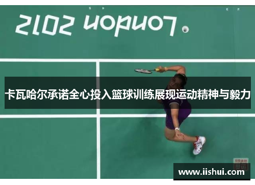 卡瓦哈尔承诺全心投入篮球训练展现运动精神与毅力