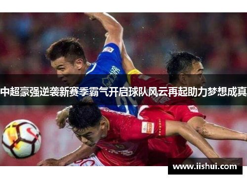 中超豪强逆袭新赛季霸气开启球队风云再起助力梦想成真