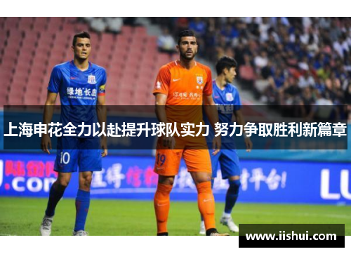 上海申花全力以赴提升球队实力 努力争取胜利新篇章