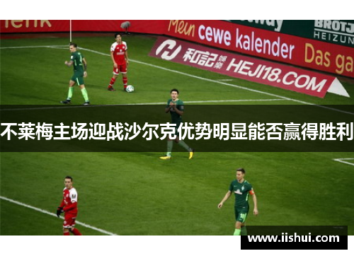 不莱梅主场迎战沙尔克优势明显能否赢得胜利