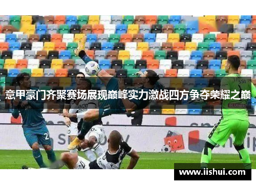 意甲豪门齐聚赛场展现巅峰实力激战四方争夺荣耀之巅