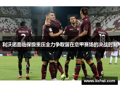 利沃诺面临保级重压全力争取留在意甲赛场的决战时刻
