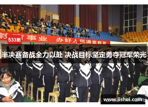 半决赛备战全力以赴 决战目标坚定勇夺冠军荣光