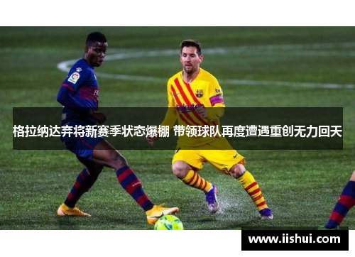 格拉纳达弃将新赛季状态爆棚 带领球队再度遭遇重创无力回天