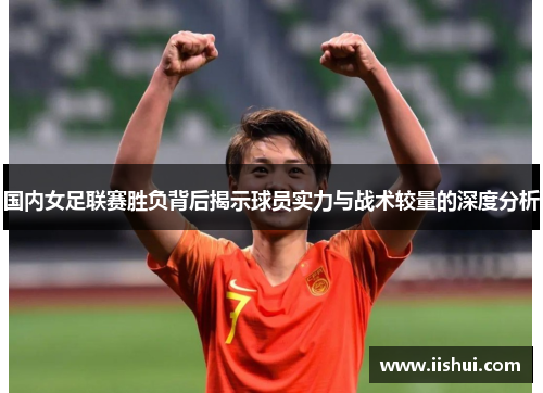 国内女足联赛胜负背后揭示球员实力与战术较量的深度分析