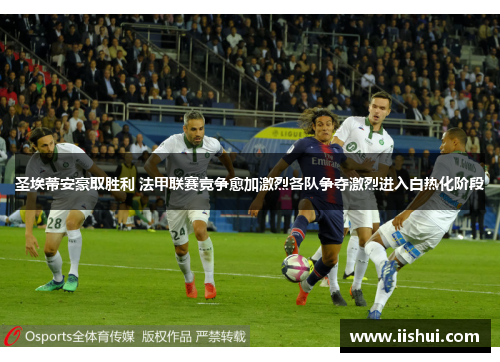 圣埃蒂安豪取胜利 法甲联赛竞争愈加激烈各队争夺激烈进入白热化阶段