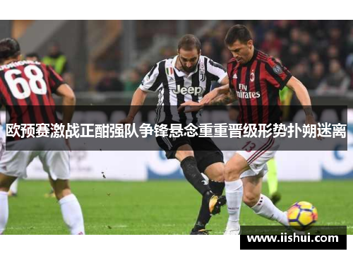 欧预赛激战正酣强队争锋悬念重重晋级形势扑朔迷离