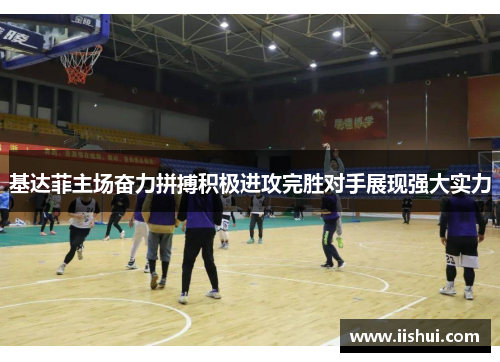 基达菲主场奋力拼搏积极进攻完胜对手展现强大实力