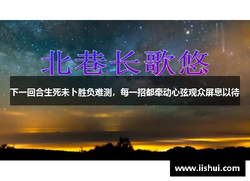 下一回合生死未卜胜负难测，每一招都牵动心弦观众屏息以待