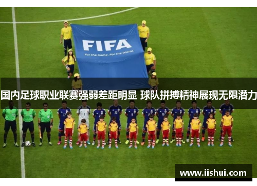 国内足球职业联赛强弱差距明显 球队拼搏精神展现无限潜力