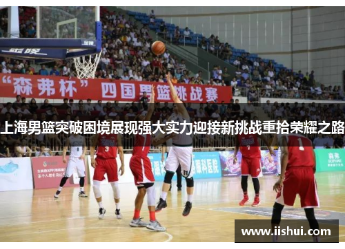 上海男篮突破困境展现强大实力迎接新挑战重拾荣耀之路