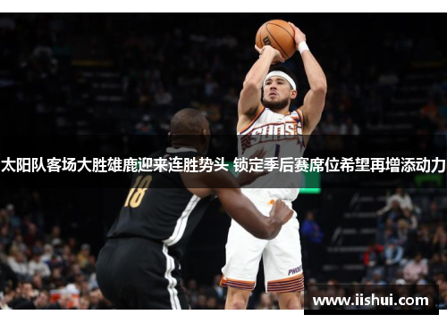 太阳队客场大胜雄鹿迎来连胜势头 锁定季后赛席位希望再增添动力